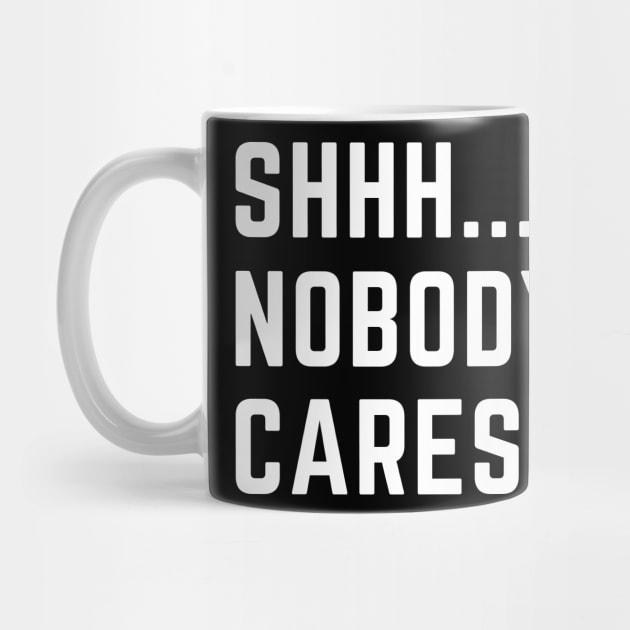 Shhh...nobody cares!  A funny design that puts people in their place by C-Dogg